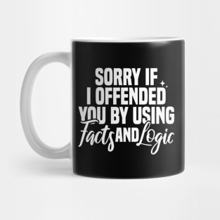 Sorry If I Offended You By Using Facts And Logic Mug